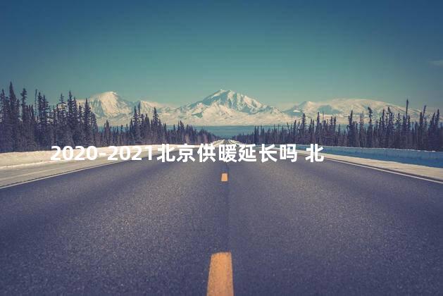 2020-2021北京供暖延长吗 北京供暖延期吗2022